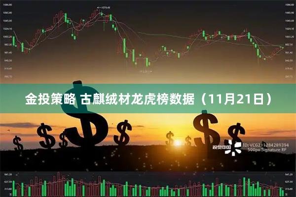 金投策略 古麒绒材龙虎榜数据（11月21日）