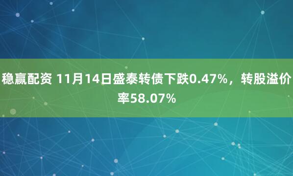 稳赢配资 11月14日盛泰转债下跌0.47%，转股溢价率58.07%