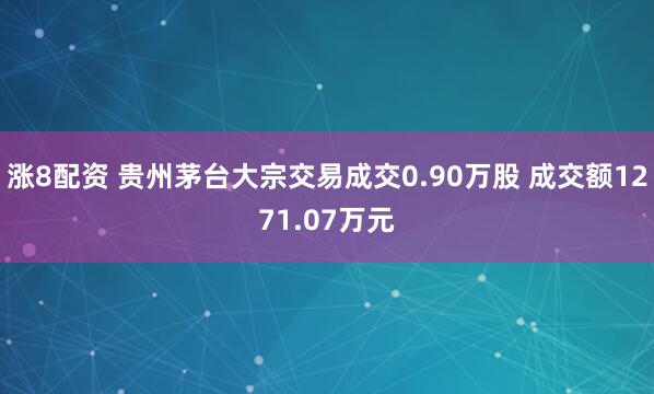 涨8配资 贵州茅台大宗交易成交0.90万股 成交额1271.07万元