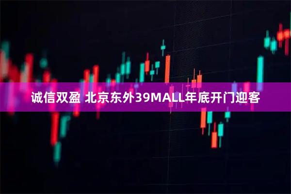 诚信双盈 北京东外39MALL年底开门迎客